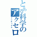 とある科学のアクセロリータ（インデックス）