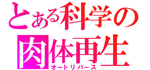 とある科学の肉体再生（オートリバース）