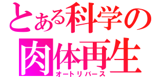 とある科学の肉体再生（オートリバース）