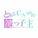 とあるＣＡＳ民の鍵っ子主（カシミアンヌ）