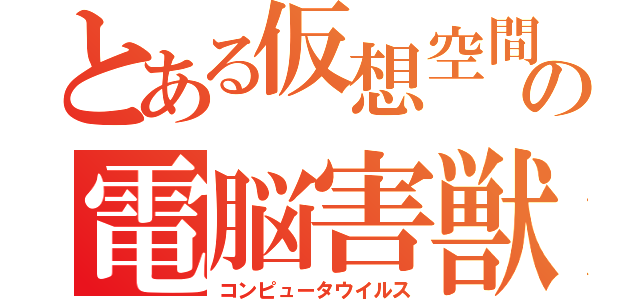 とある仮想空間の電脳害獣（コンピュータウイルス）