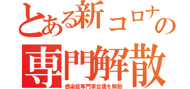 とある新コロナの専門解散（感染症専門家会議を解散）