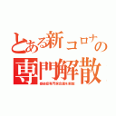 とある新コロナの専門解散（感染症専門家会議を解散）