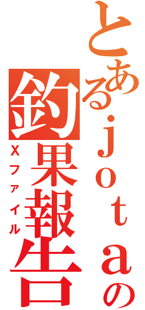 とあるｊｏｔａの釣果報告（Ｘファイル）