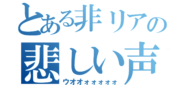 とある非リアの悲しい声（ウオオォォォォォ）