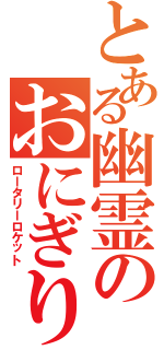 とある幽霊のおにぎりマシンⅡ（ロータリーロケット）