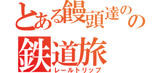 とある饅頭達のの鉄道旅（レールトリップ）