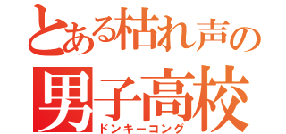 とある枯れ声の男子高校生（ドンキーコング）