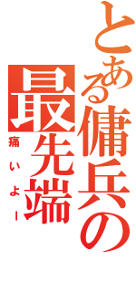 とある傭兵の最先端（痛いよー）