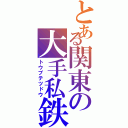 とある関東の大手私鉄（トウブテツドウ）