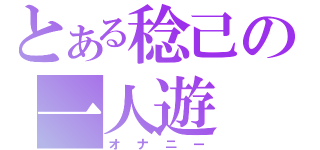 とある稔己の一人遊（オナニー）