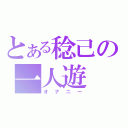 とある稔己の一人遊（オナニー）