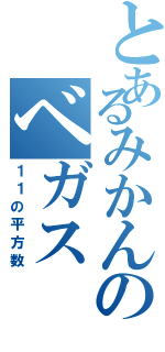 とあるみかんのベガス（１１の平方数）