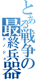 とある戦争の最終兵器（カノジョ）