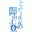 とある２次元の横山仁登（某Ｙ氏）