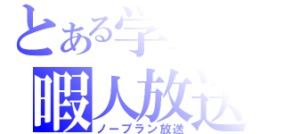 とある学生の暇人放送（ノープラン放送）