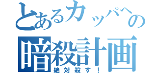 とあるカッパへの暗殺計画（絶対殺す！）