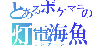 とあるポケマニの灯電海魚（ランターン）