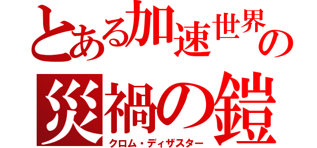 とある加速世界の災禍の鎧（クロム・ディザスター）