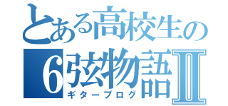 とある高校生の６弦物語Ⅱ（ギターブログ）