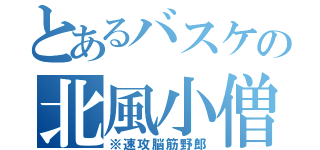 とあるバスケの北風小僧（※速攻脳筋野郎）