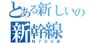 とある新しいの新幹線（Ｎ７００系）