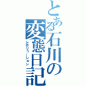 とある石川の変態日記（レボリューション）