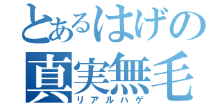 とあるはげの真実無毛（リアルハゲ）