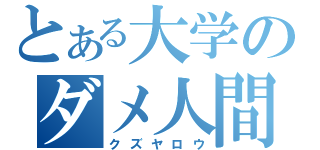 とある大学のダメ人間（クズヤロウ）