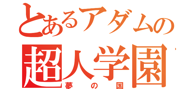 とあるアダムの超人学園（夢の国）