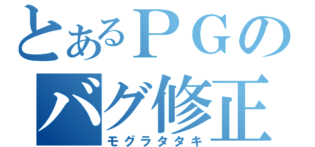 とあるＰＧのバグ修正（モグラタタキ）