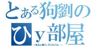 とある狗劉のひｙ部屋（～あるぇ俺でぃすられてね…～）