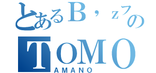 とあるＢ'ｚファンのＴＯＭＯ （ＡＭＡＮＯ ）