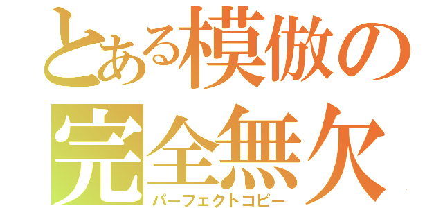 とある模倣の完全無欠（パーフェクトコピー）