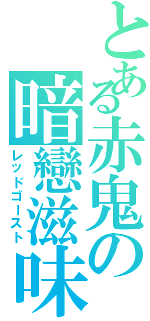 とある赤鬼の暗戀滋味Ⅱ（レッドゴースト）