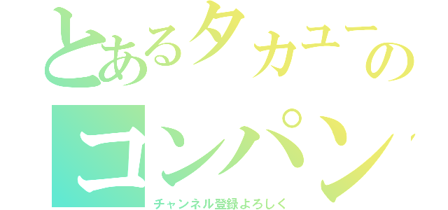 とあるタカユーのコンパン（チャンネル登録よろしく）