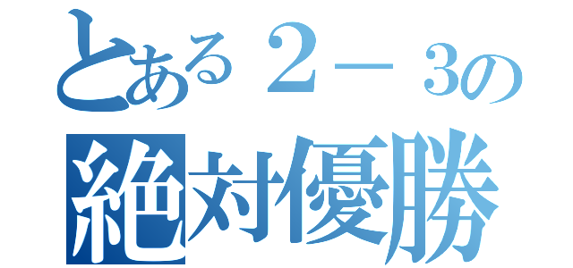 とある２－３の絶対優勝（）