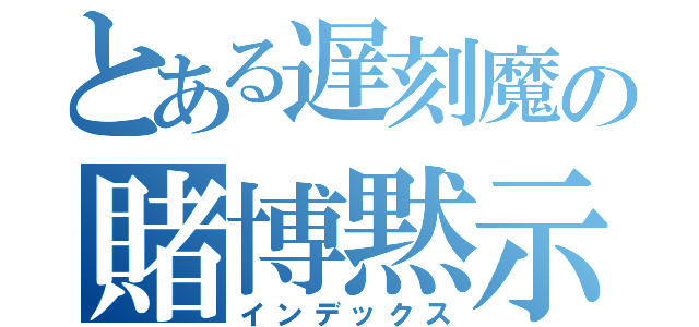 とある遅刻魔の賭博黙示録（インデックス）