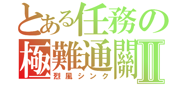 とある任務の極難通關Ⅱ（烈風シンク）