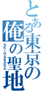 とある東京の俺の聖地（ＡＫＩＨＡＢＡＲＡ）