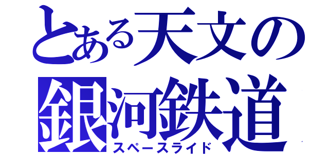 とある天文の銀河鉄道（スペースライド）