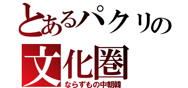 とあるパクリの文化圏（ならずもの中朝韓）