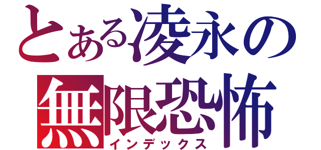 とある凌永の無限恐怖（インデックス）