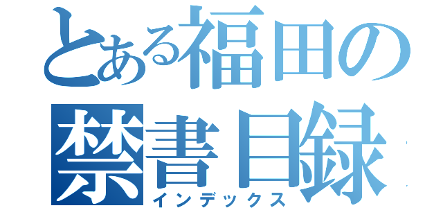 とある福田の禁書目録（インデックス）