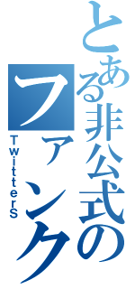 とある非公式のファンクラブ（ＴｗｉｔｔｅｒＳ）