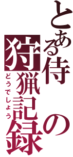 とある侍の狩猟記録（どうでしょう）