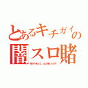 とあるキチガイの闇スロ賭博（朝から来んな、はよ帰れカス共）