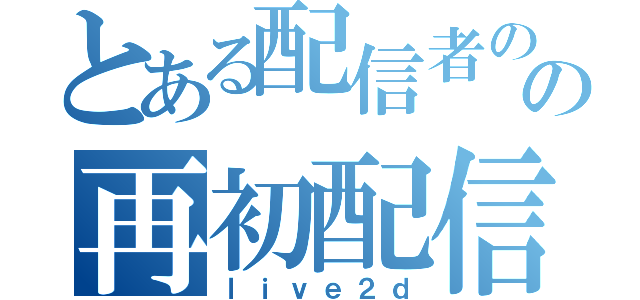 とある配信者のの再初配信（ｌｉｖｅ２ｄ）