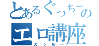 とあるぐっちーのエロ講座（えっちー）