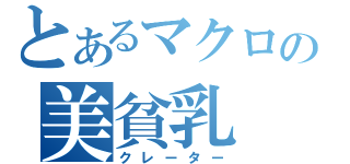 とあるマクロの美貧乳（クレーター）